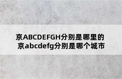 京ABCDEFGH分别是哪里的 京abcdefg分别是哪个城市